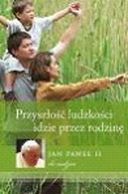 Przyszłość Ludzkości Idzie Przez Rodzinę Jan Paweł II Do Rodzin (twarda) [KSIĄŻKA]
