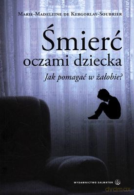 Śmierć Oczami Dziecka Jak Pomagać W Żałobie - Marie-Madeleine Kergorlay-Soubrier [KSIĄŻKA]