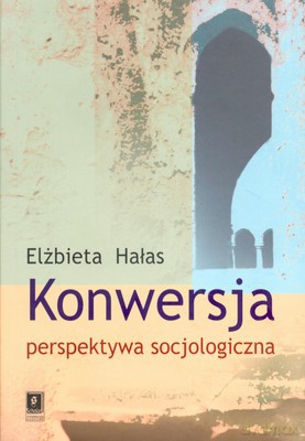 Konwersja Perspektywa Socjologiczna - Elżbieta Hałas [KSIĄŻKA]