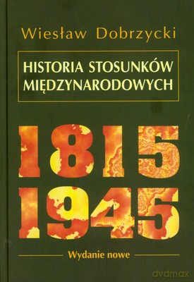 Historia Stosunków Międzynarodowych 1815-1945 Wyd.Nowe (twarda) - Wiesław Dobrzycki [KSIĄŻKA]
