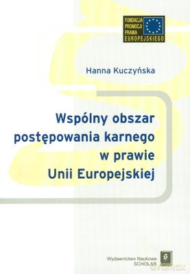 Wspólny Obszar Postępowania Karnego W Prawie Unii Europejskiej - Hanna Kuczyńska [KSIĄŻKA]
