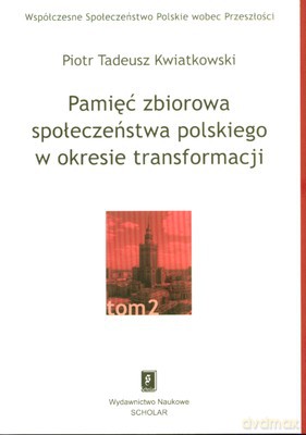 Pamięć Zbiorowa Społeczeństwa Polskiego W Okresie Transformacji Tom 2 - Piotr Tadeusz Kwiatkowski [KSIĄŻKA]