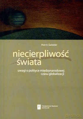 Niecierpliwość Świata Uwagi O Polityce Międzynarodowej Czasu Globalizacji - Piotr A. Świtalski [KSIĄŻKA]