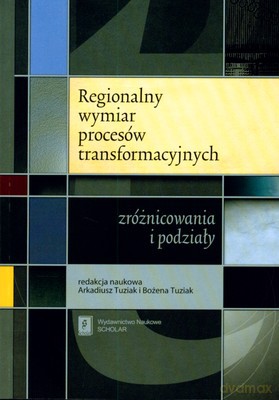 Regionalny Wymiar Procesów Transformacyjnych - Arkadiusz Tuziak, Bożena Tuziak [KSIĄŻKA]