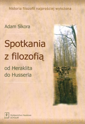 Spotkanie Z Filozofią Od Heraklita Do Husserla - Adam Sikora [KSIĄŻKA]