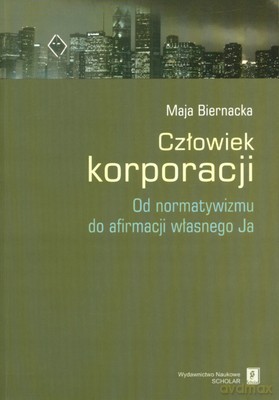 Człowiek Korporacji Od Normatywizmu Do Afirmacji Własnego Ja - Maja Biernacka [KSIĄŻKA]