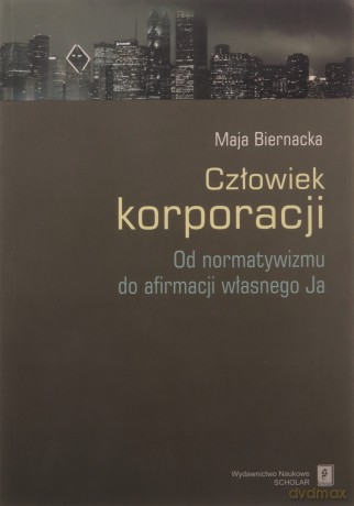 Człowiek Korporacji Od Normatywizmu Do Afirmacji Własnego Ja - Maja Biernacka [KSIĄŻKA]