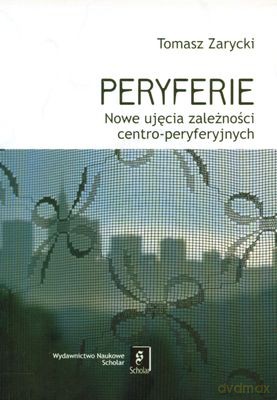 Peryferie Nowe Ujęcie Zależności Centro-Peryferyjnych - Tomasz Zarycki [KSIĄŻKA]