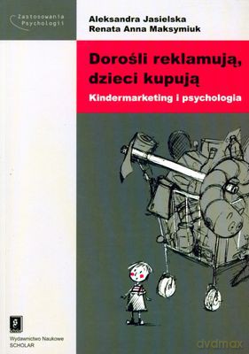 Dorośli Reklamują Dzieci Kupują Kindermarketing I Psychologia - Aleksandra Jasielska, Renata Anna Maksymiuk [KSIĄŻKA]