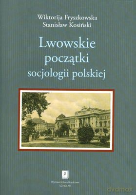 Lwowskie Początki Socjologii Polskiej - Wiktorija Fryszkowska, Stanisław Kosiński [KSIĄŻKA]
