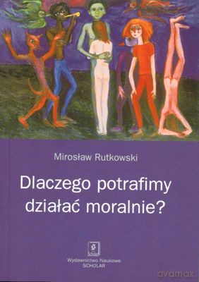 Dlaczego Potrafimy Działać Moralnie - Mirosław Rutkowski [KSIĄŻKA]
