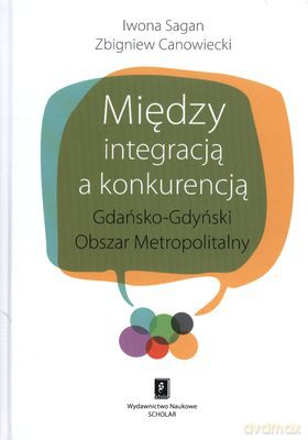 Między Integracją A Konkurencją (twarda) - Iwona Sagan, Zbigniew Canowiecki [KSIĄŻKA]