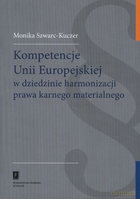 Kompetencje Unii Europejskiej W Dziedzinie Harmonizacji Prawa Karnego Materialnego - Monika Szwarc-Kuczer [KSIĄŻKA]