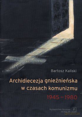 Archidiecezja Gnieźnieńska W Czasach Komunizmu 1945-1980 - Bartosz Kaliski [KSIĄŻKA]