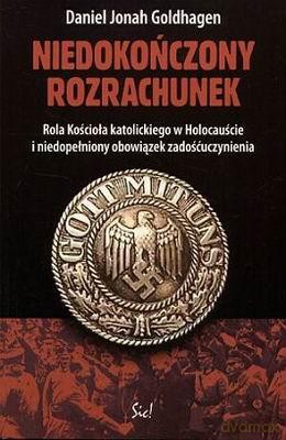 Niedokończony Rozrachunek Rola Kościoła Katolickiego W Holocauście I Niedopełniony Obowiązek Zado... - Daniel Johan Goldhagen [KSIĄŻKA]