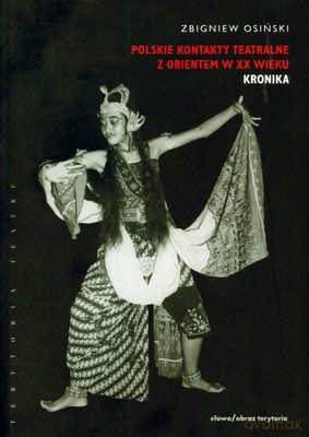 Polskie Kontakty Teatralne Z Orientem W XX Wieku Tom I Kronika - Zbigniew Osiński [KSIĄŻKA]