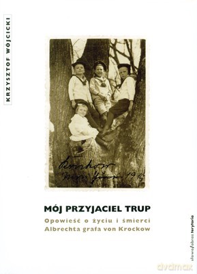 Mój Przyjaciel Trup Opowieść O Życiu I Śmierci Albrechta Grafa Von Krockow (twarda) - Krzysztof Wójcicki [KSIĄŻKA]