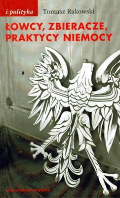 Łowcy Zbieracze Praktycy Niemocy - Tomasz Rakowski [KSIĄŻKA]