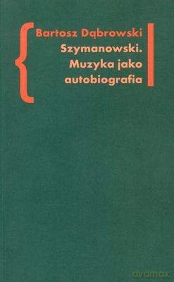 Szymanowski Muzyka Jako Autobiografia - Bartosz Dąbrowski [KSIĄŻKA]