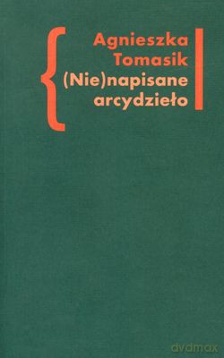 (NIE)NAPISANE Arcydzieło Znaczenie Dziennika W Twórczości Andrzeja Kijowskiego - Agnieszka Tomasik [KSIĄŻKA]