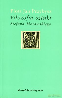 Filozofia Sztuki Stefana Morawskiego - Piotr Jan Przybysz [KSIĄŻKA]