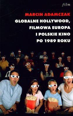 Globalne Hollywood Filmowa Europa I Polskie Kino Po 1989 Roku - Marcin Adamczak [KSIĄŻKA]