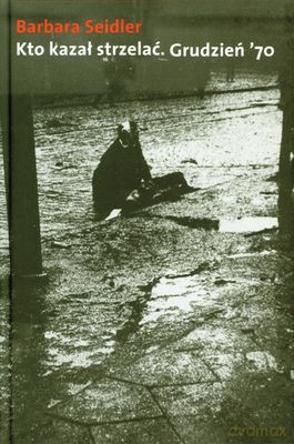 Kto Kazał Strzelać Grudzień '70 (twarda) - Barbara Seidler [KSIĄŻKA]