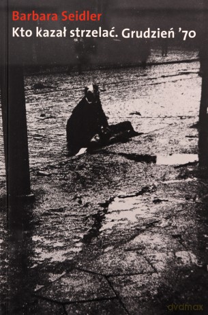 Kto Kazał Strzelać Grudzień '70 (twarda) - Barbara Seidler [KSIĄŻKA]