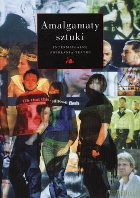 Amalgamaty Sztuki Intermedialne Uwikłania Teatru [KSIĄŻKA]