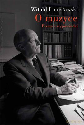 O Muzyce Pisma I Wypowiedzi (twarda) - Witold Lutosławski [KSIĄŻKA]