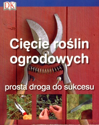 Cięcie Roślin Ogrodowych Prosta Droga Do Sukcesu [KSIĄŻKA]