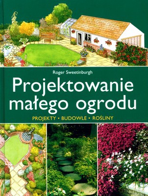 Projektowanie Małego Ogrodu (twarda) - Roger Sweetinburgh [KSIĄŻKA]