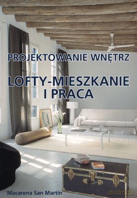 Lofty Mieszkanie I Praca Projektowanie Wnętrz - Macarena San Martin [KSIĄŻKA]