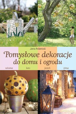 Pomysłowe Dekoracje Do Domu I Ogrodu (twarda) - Jana Ardanová [KSIĄŻKA]