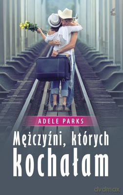 Mężczyźni Których Kochałam - Adele Parks [KSIĄŻKA]