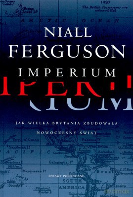 Imperium Jak Wielka Brytania Zbudowała Nowoczesny Świat - Niall Ferguson [KSIĄŻKA]