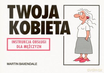 Twoja Kobieta Instrukcja Obsługi Dla Mężczyzn Wyd.2006 - Martin Baxendale [KSIĄŻKA]