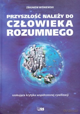 Przyszłość Należy Do Człowieka Rozumnego (twarda) - Zbigniew Wiśniewski [KSIĄŻKA]