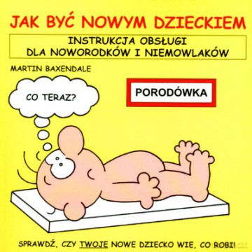Jak Być Nowym Dzieckiem Instrukcja Obsługi Dla Noworodków I Niemowlaków - Martin Baxendale [KSIĄŻKA]