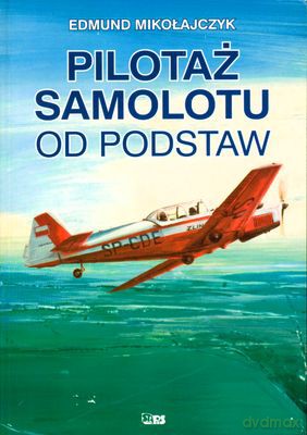 Pilotaż Samolotu Od Podstaw - Edmund Mikołajczyk [KSIĄŻKA]