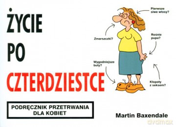 Życie Po Czterdziestce Podręcznik Przetrwania Dla Kobiet Wyd.2010 - Martin Baxendale [KSIĄŻKA]