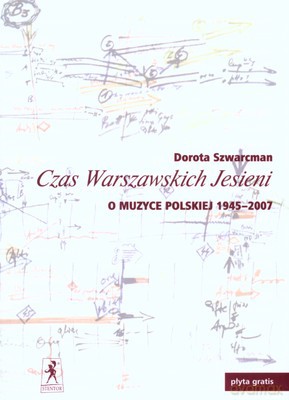 Czas Warszawskich Jesieni O Muzyce Polskiej 1945-2007 - Dorota Szwarcman [KSIĄŻKA]
