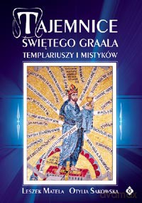 Tajemnice Świętego Graala Templariuszy I Mistyków - Leszek Matela, Otylia Sakowska [KSIĄŻKA]