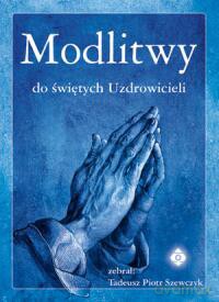 Modlitwy Do Świętych Uzdrowicieli - Tadeusz Piotr Szewczyk [KSIĄŻKA]