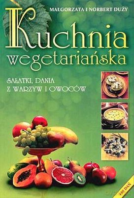 Kuchnia Wegetariańska Sałatki, Dania Z Warzyw I Owoców - Małgorzata Duży, Norbert Duży [KSIĄŻKA]