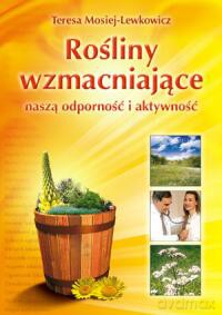 Rośliny Wzmacniające Naszą Odporność I Aktywność - Teresa Lewkowicz-Mosiej [KSIĄŻKA]