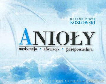Anioły Medytacja Afirmacja Przepowiednia - Roland Piotr Kozłowski [KSIĄŻKA]
