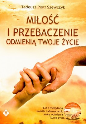 Miłość I Przebaczenie Odmienią Twoje Życie - Tadeusz Piotr Szewczyk [KSIĄŻKA]+[CD]