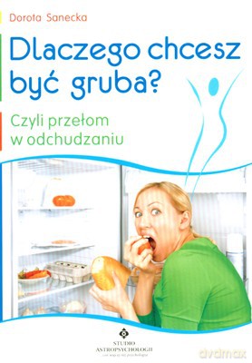 Dlaczego Chcesz Być Gruba Czyli Przełom W Odchudzaniu - Dorota Sanecka [KSIĄŻKA]