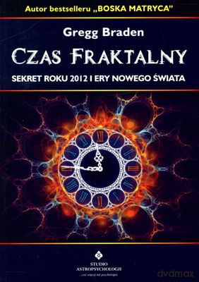 Czas Fraktalny Sekret Roku 2012 I Ery Nowego Świata - Gregg Braden [KSIĄŻKA]